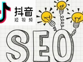 抖音短视频seo优化有哪些好处(抖音短视频SEO优化7大好处分享)
