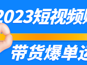 2023短视频账号带货爆单运营